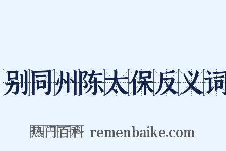 别同州陈太保反义词是什么意思的图片
